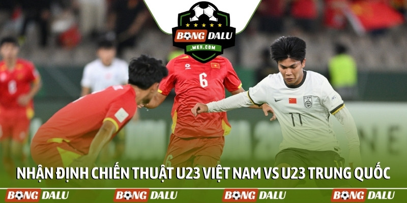 Nhận định chiến thuật U23 Việt Nam vs U23 Trung Quốc