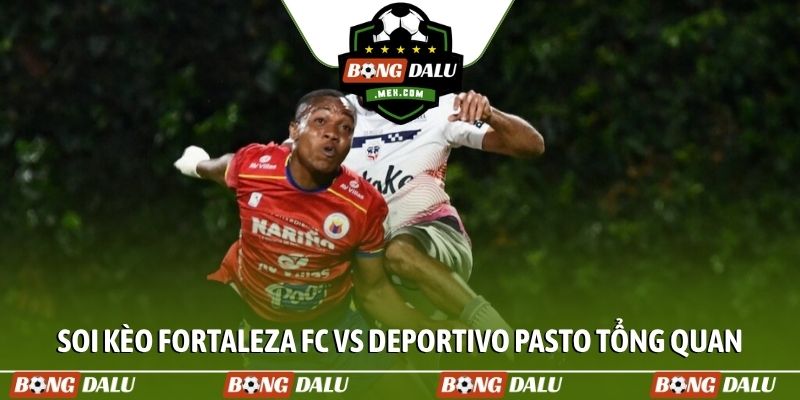 Soi kèo Fortaleza FC vs Deportivo Pasto tổng quan